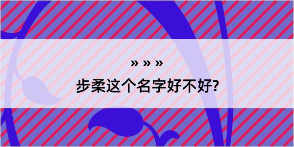 步柔这个名字好不好?