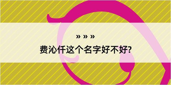 费沁仟这个名字好不好?