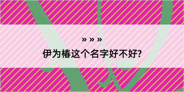 伊为椿这个名字好不好?