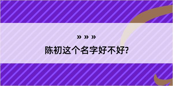 陈初这个名字好不好?