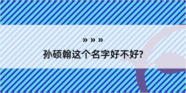 孙硕翰这个名字好不好?