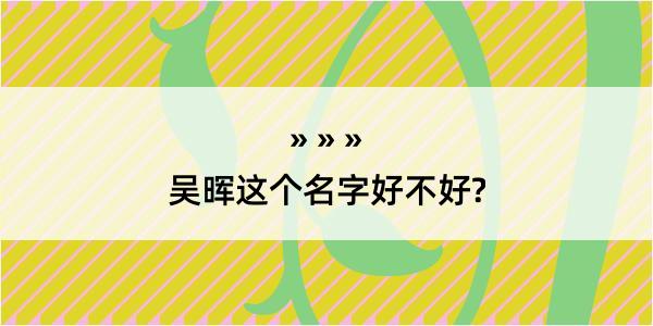 吴晖这个名字好不好?