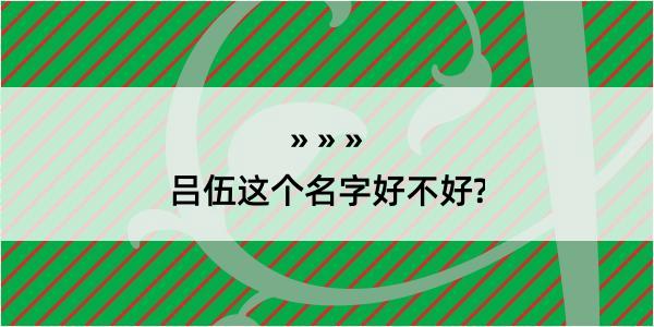 吕伍这个名字好不好?