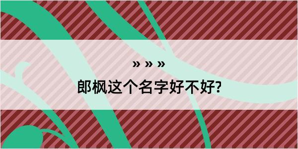 郎枫这个名字好不好?