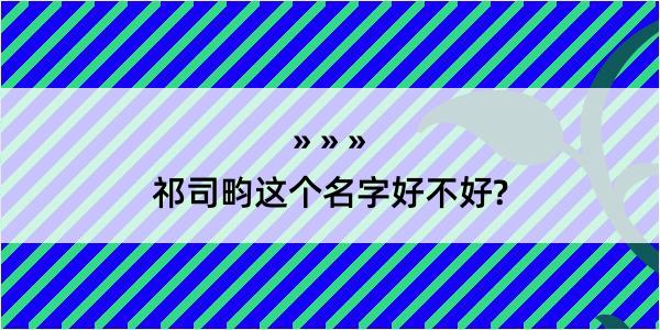 祁司畇这个名字好不好?