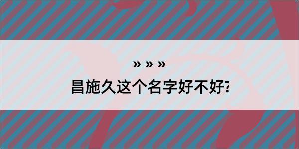 昌施久这个名字好不好?