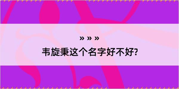 韦旋秉这个名字好不好?