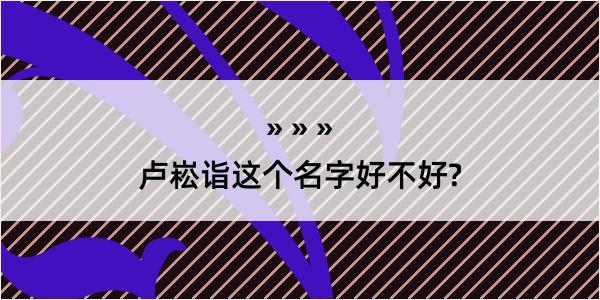 卢崧诣这个名字好不好?