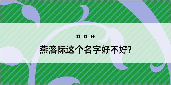 燕溶际这个名字好不好?