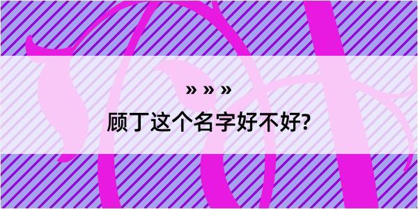 顾丁这个名字好不好?