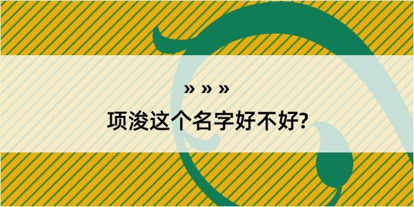 项浚这个名字好不好?