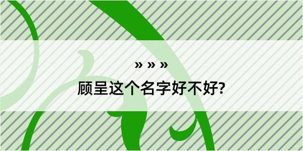 顾呈这个名字好不好?