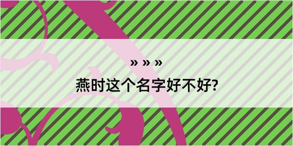 燕时这个名字好不好?