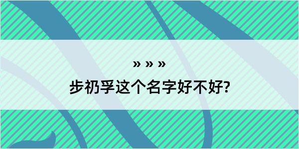 步礽孚这个名字好不好?