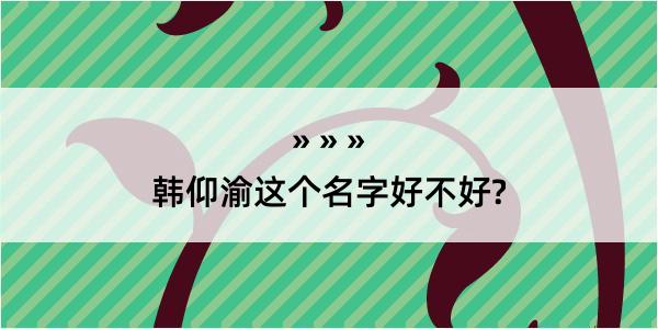 韩仰渝这个名字好不好?