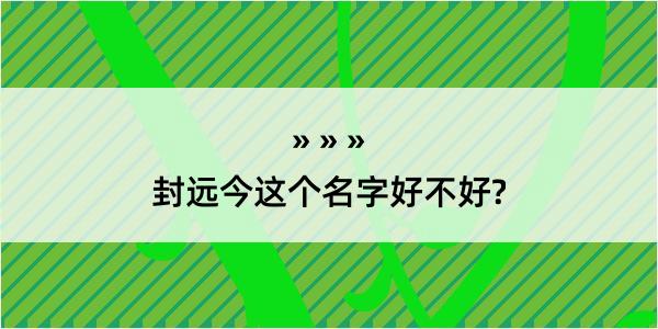 封远今这个名字好不好?