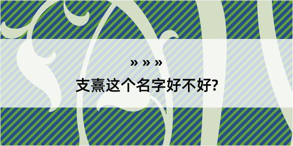 支熹这个名字好不好?