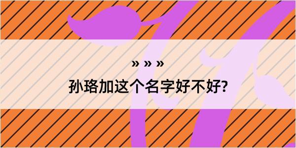 孙珞加这个名字好不好?