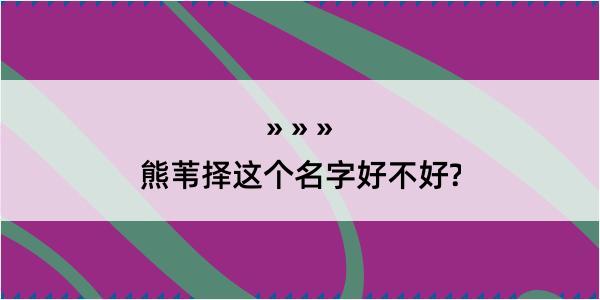 熊苇择这个名字好不好?