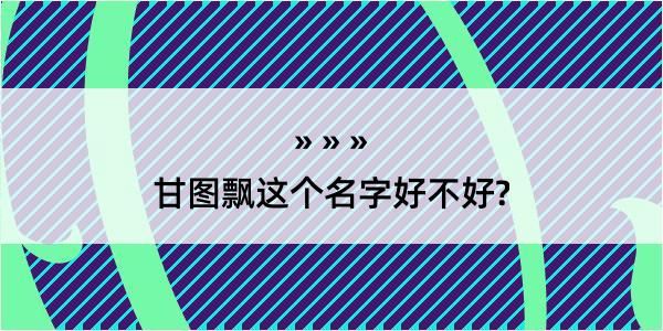 甘图飘这个名字好不好?