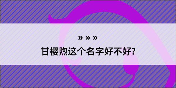 甘樱煦这个名字好不好?