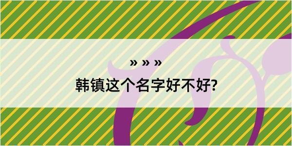 韩镇这个名字好不好?