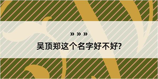 吴顶郑这个名字好不好?