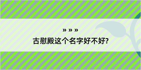 古慰殿这个名字好不好?