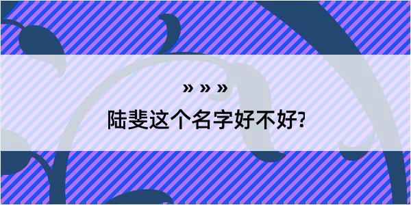 陆斐这个名字好不好?