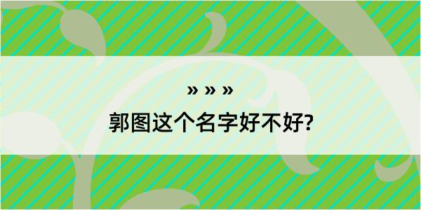 郭图这个名字好不好?