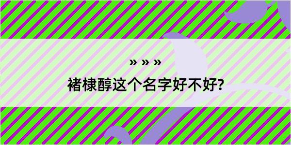 褚棣醇这个名字好不好?