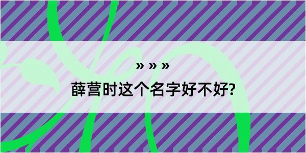 薛营时这个名字好不好?