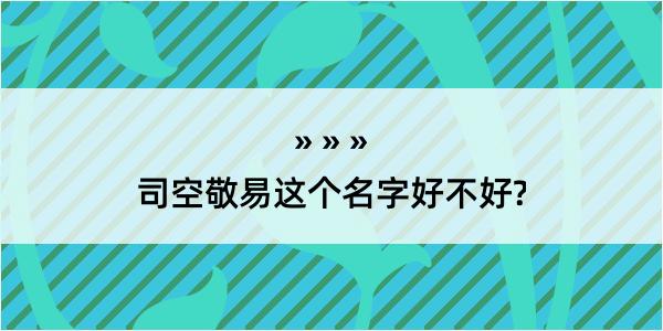 司空敬易这个名字好不好?