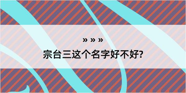 宗台三这个名字好不好?