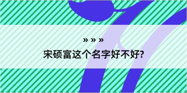 宋硕富这个名字好不好?