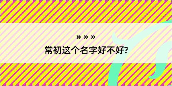 常初这个名字好不好?