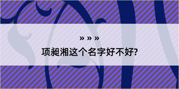 项昶湘这个名字好不好?