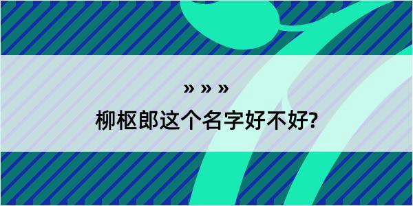 柳枢郎这个名字好不好?