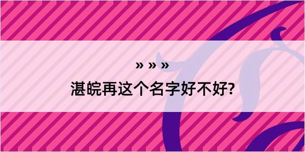 湛皖再这个名字好不好?