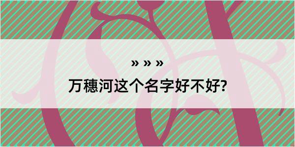 万穗河这个名字好不好?