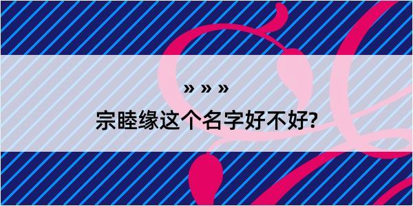 宗睦缘这个名字好不好?