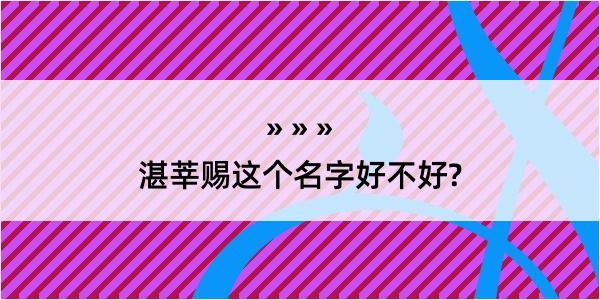 湛莘赐这个名字好不好?