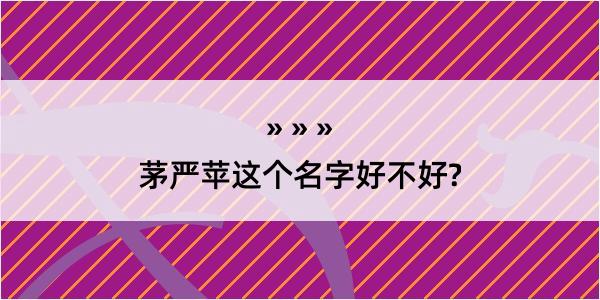 茅严苹这个名字好不好?