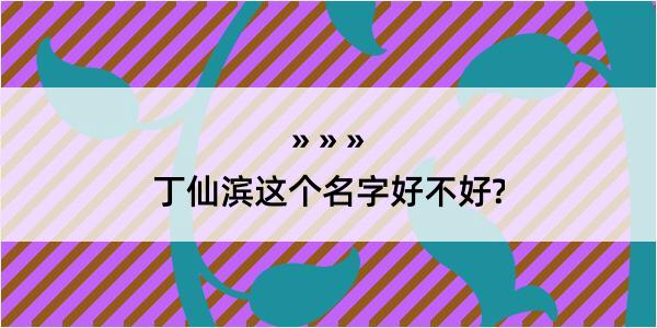 丁仙滨这个名字好不好?