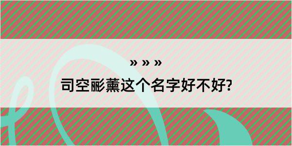 司空彨薰这个名字好不好?