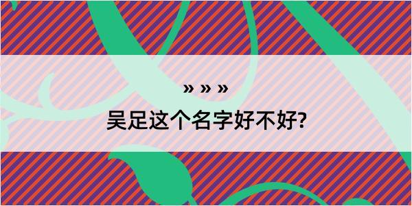 吴足这个名字好不好?