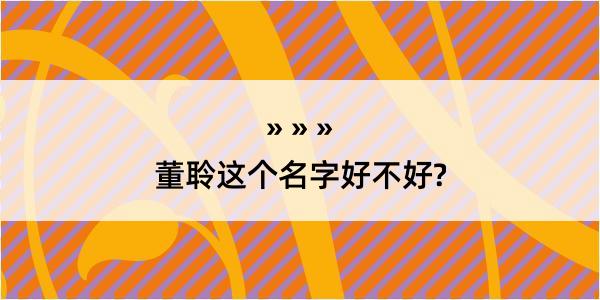 董聆这个名字好不好?