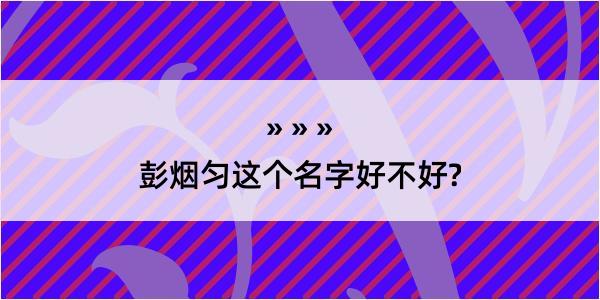 彭烟匀这个名字好不好?