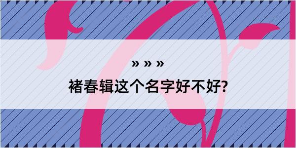 褚春辑这个名字好不好?