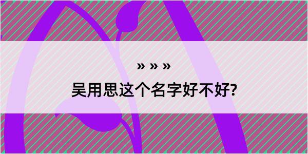 吴用思这个名字好不好?